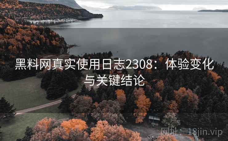 黑料网真实使用日志2308：体验变化与关键结论  第1张