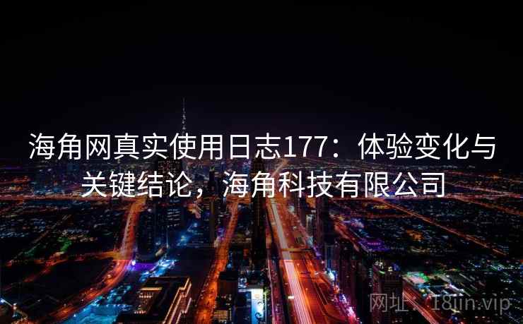 海角网真实使用日志177：体验变化与关键结论，海角科技有限公司  第2张