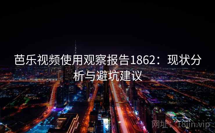 芭乐视频使用观察报告1862：现状分析与避坑建议  第1张