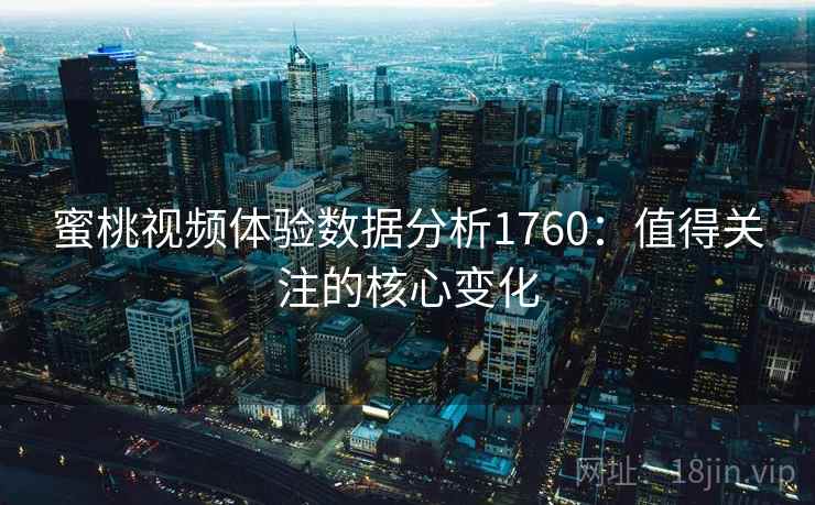 蜜桃视频体验数据分析1760：值得关注的核心变化  第1张
