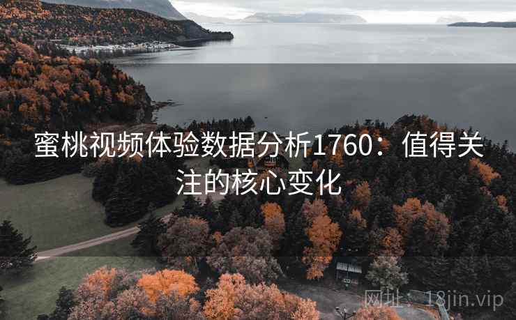 蜜桃视频体验数据分析1760：值得关注的核心变化  第2张