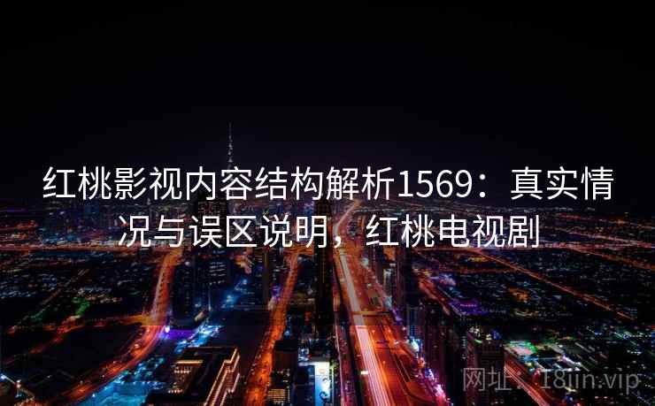 红桃影视内容结构解析1569：真实情况与误区说明，红桃电视剧  第1张