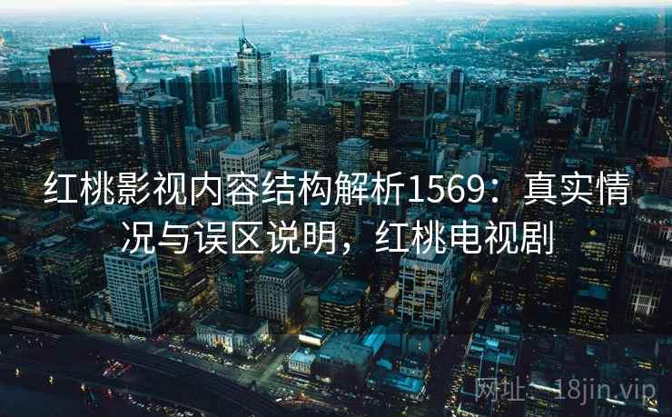 红桃影视内容结构解析1569：真实情况与误区说明，红桃电视剧  第2张