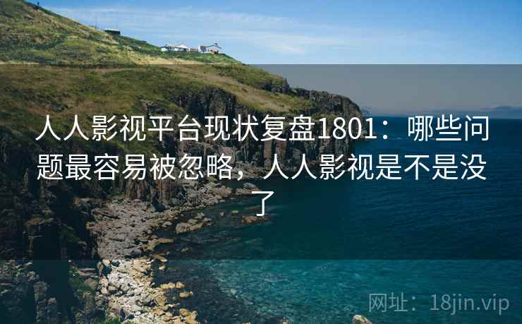 人人影视平台现状复盘1801：哪些问题最容易被忽略，人人影视是不是没了  第1张
