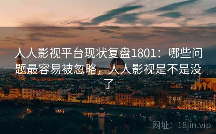 人人影视平台现状复盘1801：哪些问题最容易被忽略，人人影视是不是没了  第2张