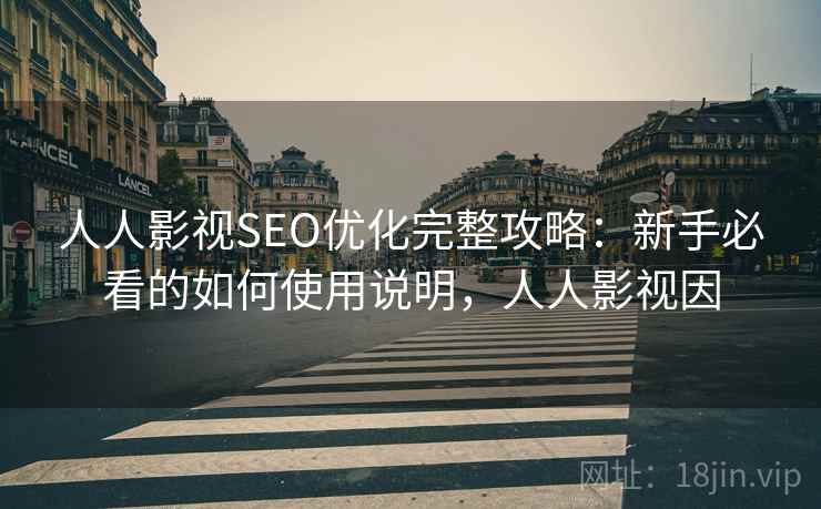 人人影视SEO优化完整攻略：新手必看的如何使用说明，人人影视因  第1张