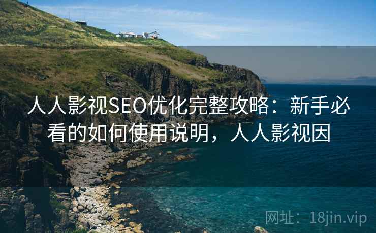 人人影视SEO优化完整攻略：新手必看的如何使用说明，人人影视因  第2张