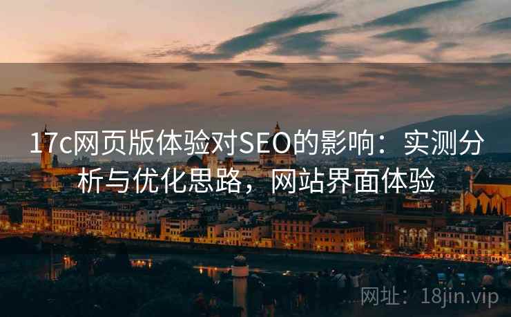 17c网页版体验对SEO的影响：实测分析与优化思路，网站界面体验  第2张