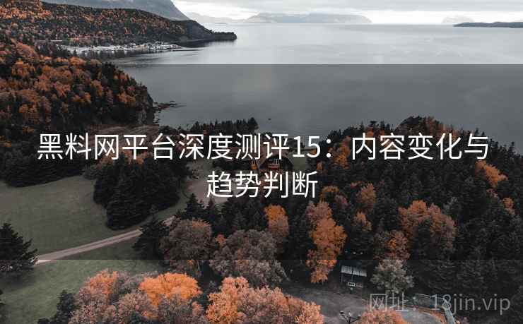 黑料网平台深度测评15：内容变化与趋势判断  第2张