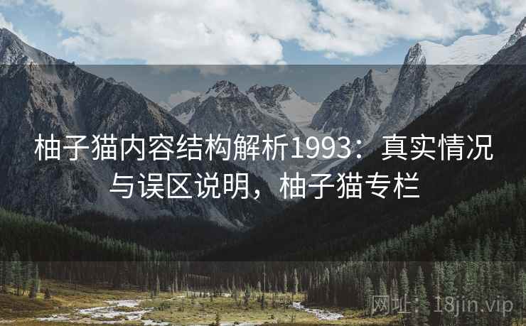 柚子猫内容结构解析1993：真实情况与误区说明，柚子猫专栏  第1张