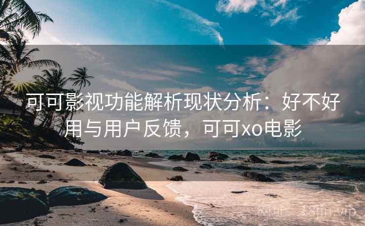 可可影视功能解析现状分析：好不好用与用户反馈，可可xo电影  第1张
