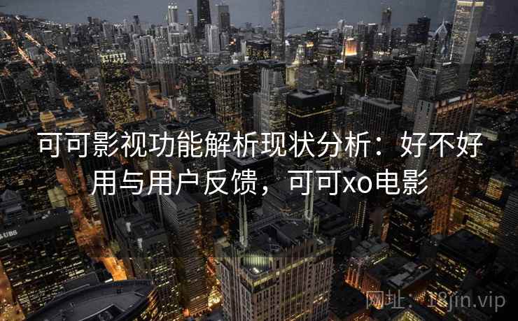 可可影视功能解析现状分析：好不好用与用户反馈，可可xo电影  第2张