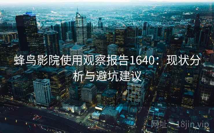 蜂鸟影院使用观察报告1640：现状分析与避坑建议  第2张