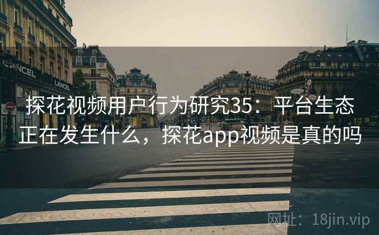 探花视频用户行为研究35：平台生态正在发生什么，探花app视频是真的吗  第2张