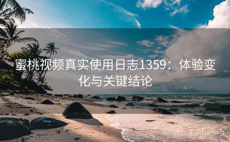 蜜桃视频真实使用日志1359：体验变化与关键结论  第2张
