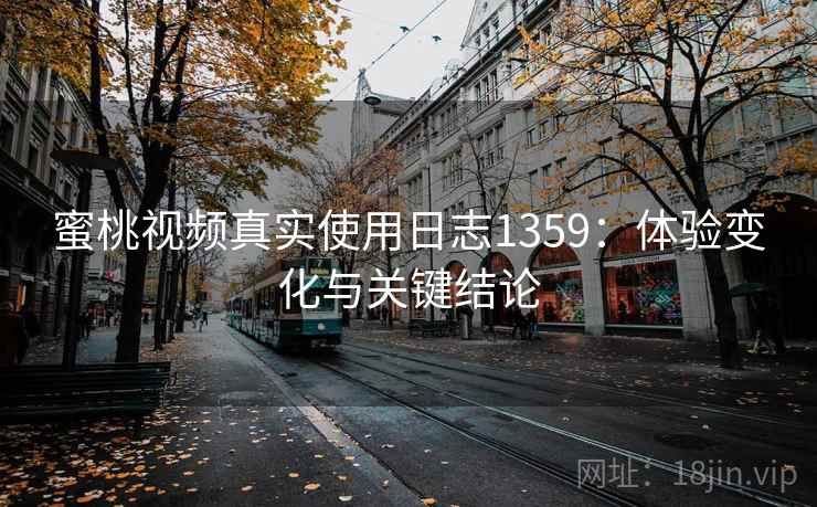 蜜桃视频真实使用日志1359：体验变化与关键结论  第1张