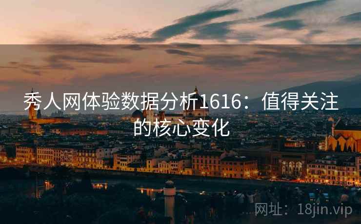 秀人网体验数据分析1616：值得关注的核心变化  第1张