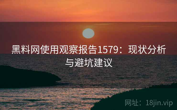 黑料网使用观察报告1579：现状分析与避坑建议  第1张