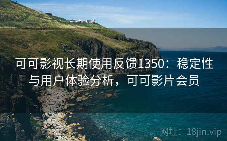 可可影视长期使用反馈1350：稳定性与用户体验分析，可可影片会员  第1张