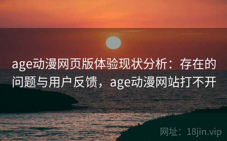 age动漫网页版体验现状分析：存在的问题与用户反馈，age动漫网站打不开  第1张