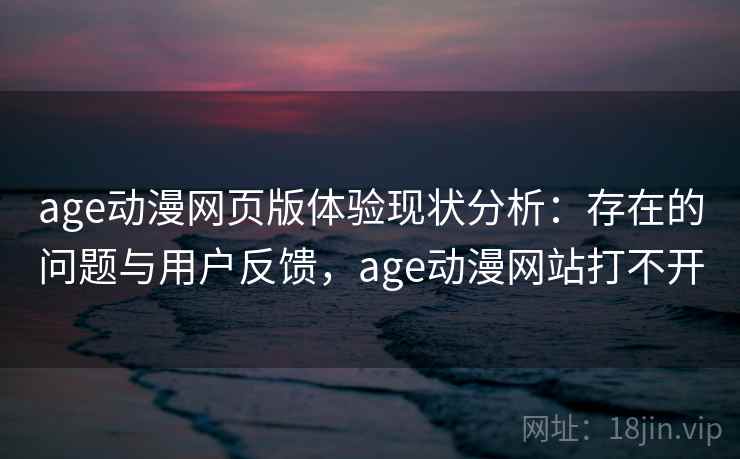 age动漫网页版体验现状分析：存在的问题与用户反馈，age动漫网站打不开  第2张