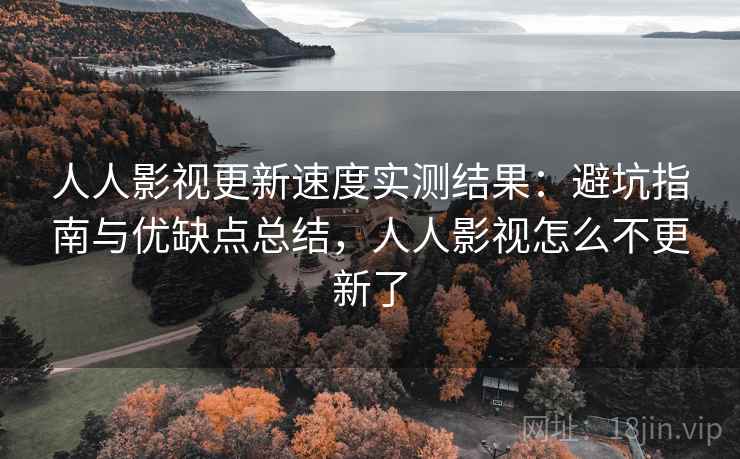人人影视更新速度实测结果:避坑指南与优缺点总结,人人影视怎么不更新了 第1张 人人影视更新速度实测结果:避坑指南与优缺点总结,人人影视怎么不更新了 第1张
