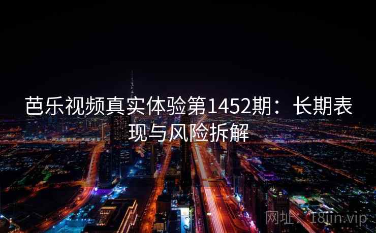 芭乐视频真实体验第1452期：长期表现与风险拆解  第2张