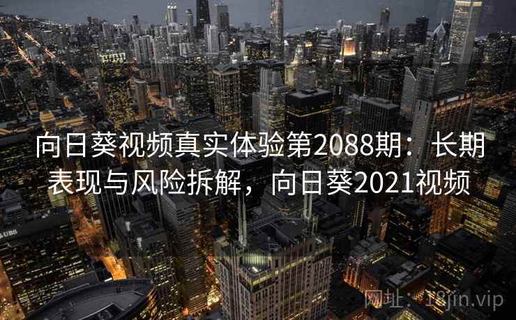 向日葵视频真实体验第2088期:长期表现与风险拆解,向日葵2021视频 第1张 向日葵视频真实体验第2088期:长期表现与风险拆解,向日葵2021视频 第1张