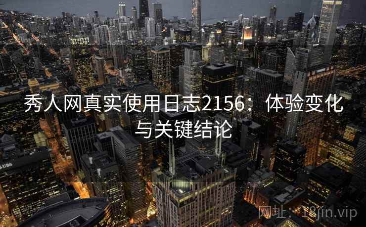 秀人网真实使用日志2156：体验变化与关键结论  第1张