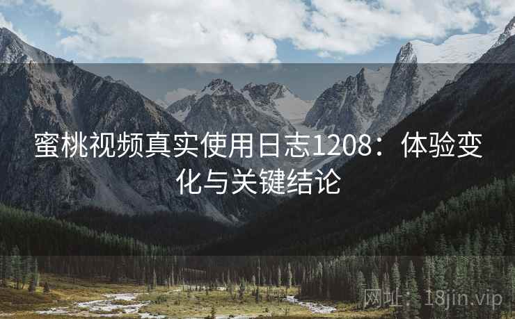 蜜桃视频真实使用日志1208：体验变化与关键结论  第1张