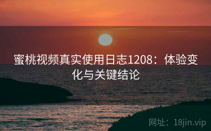 蜜桃视频真实使用日志1208：体验变化与关键结论  第2张