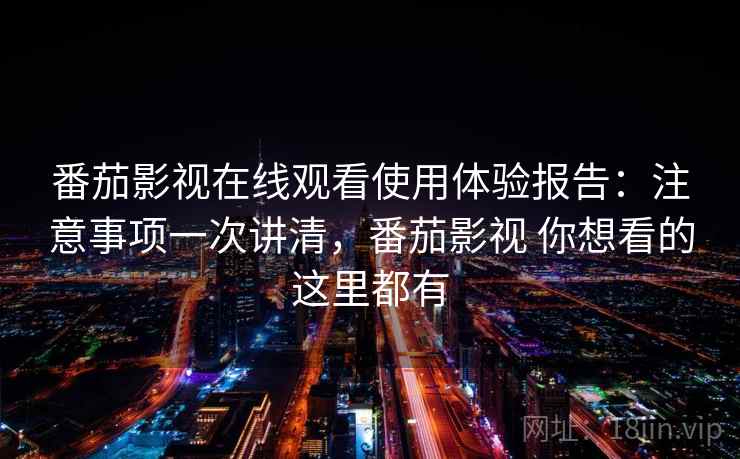 番茄影视在线观看使用体验报告:注意事项一次讲清,番茄影视 你想看的这里都有 第1张 番茄影视在线观看使用体验报告:注意事项一次讲清,番茄影视 你想看的这里都有 第1张