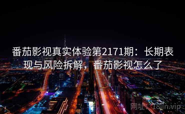 番茄影视真实体验第2171期:长期表现与风险拆解,番茄影视怎么了 第1张 番茄影视真实体验第2171期:长期表现与风险拆解,番茄影视怎么了 第1张