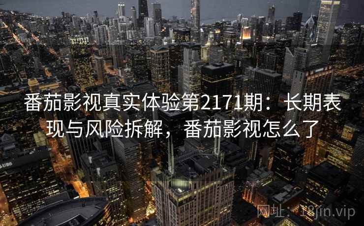 番茄影视真实体验第2171期:长期表现与风险拆解,番茄影视怎么了 第2张 番茄影视真实体验第2171期:长期表现与风险拆解,番茄影视怎么了 第2张