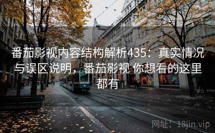 番茄影视内容结构解析435：真实情况与误区说明，番茄影视 你想看的这里都有  第1张