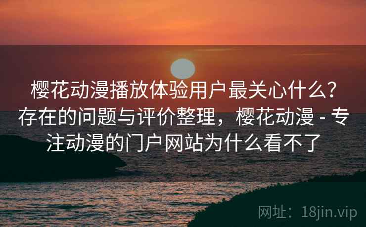 樱花动漫播放体验用户最关心什么？存在的问题与评价整理，樱花动漫 - 专注动漫的门户网站为什么看不了  第2张
