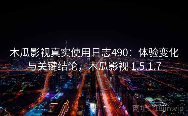 木瓜影视真实使用日志490：体验变化与关键结论，木瓜影视 1.5.1.7  第2张