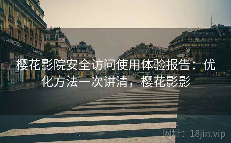 樱花影院安全访问使用体验报告：优化方法一次讲清，樱花影影  第1张