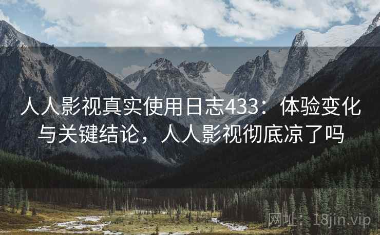 人人影视真实使用日志433：体验变化与关键结论，人人影视彻底凉了吗  第2张