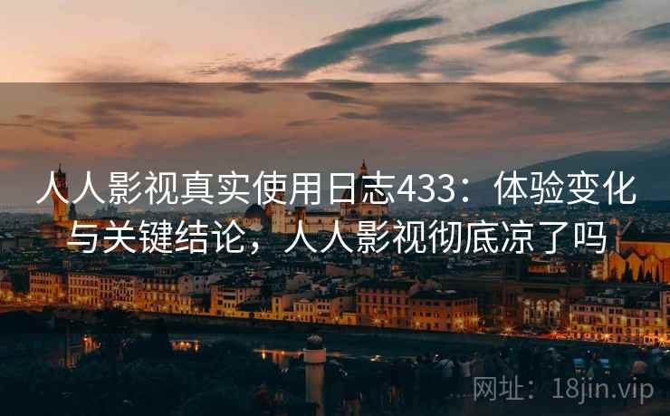 人人影视真实使用日志433：体验变化与关键结论，人人影视彻底凉了吗  第1张