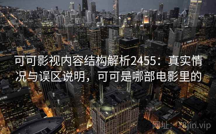可可影视内容结构解析2455：真实情况与误区说明，可可是哪部电影里的  第2张