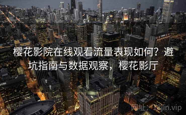 樱花影院在线观看流量表现如何？避坑指南与数据观察，樱花影厅  第2张
