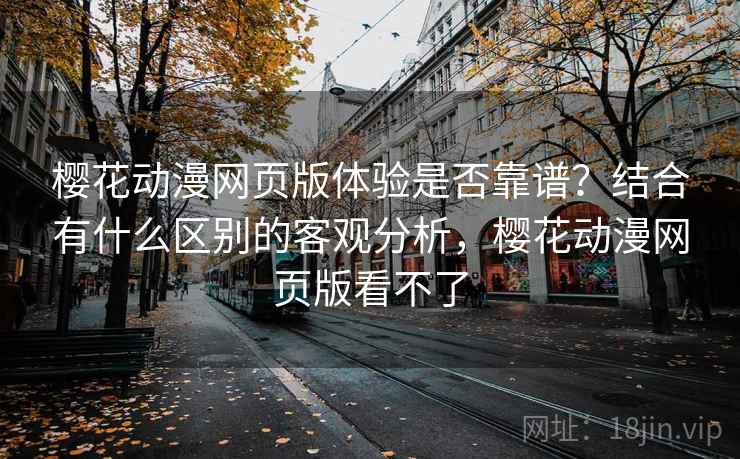 樱花动漫网页版体验是否靠谱？结合有什么区别的客观分析，樱花动漫网页版看不了  第2张