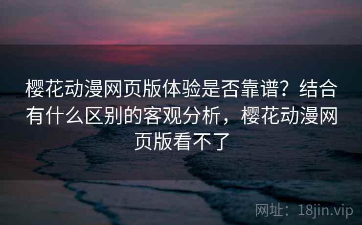 樱花动漫网页版体验是否靠谱？结合有什么区别的客观分析，樱花动漫网页版看不了  第1张