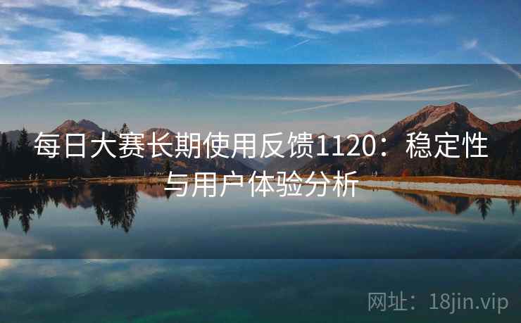 每日大赛长期使用反馈1120：稳定性与用户体验分析  第1张