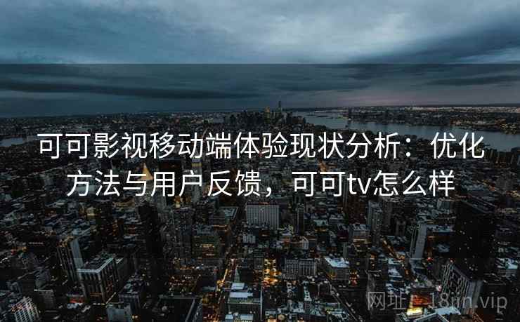 可可影视移动端体验现状分析：优化方法与用户反馈，可可tv怎么样  第1张
