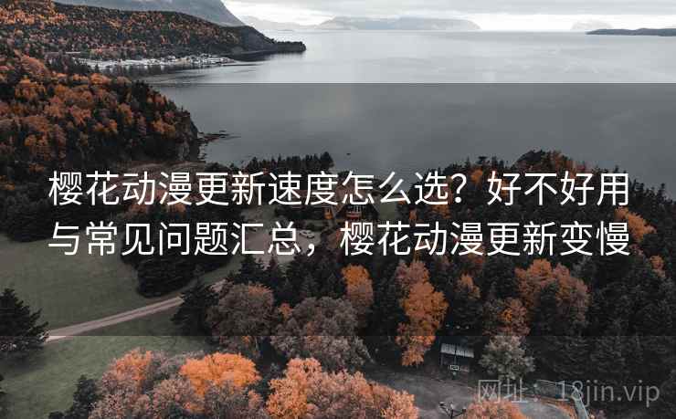 樱花动漫更新速度怎么选？好不好用与常见问题汇总，樱花动漫更新变慢  第1张