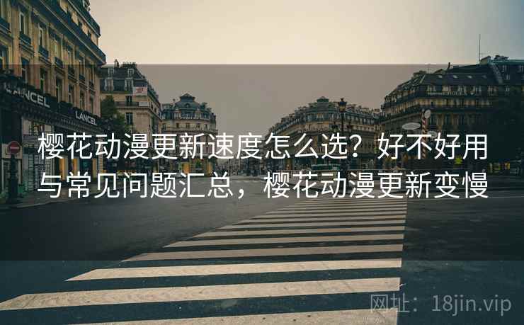 樱花动漫更新速度怎么选？好不好用与常见问题汇总，樱花动漫更新变慢  第2张