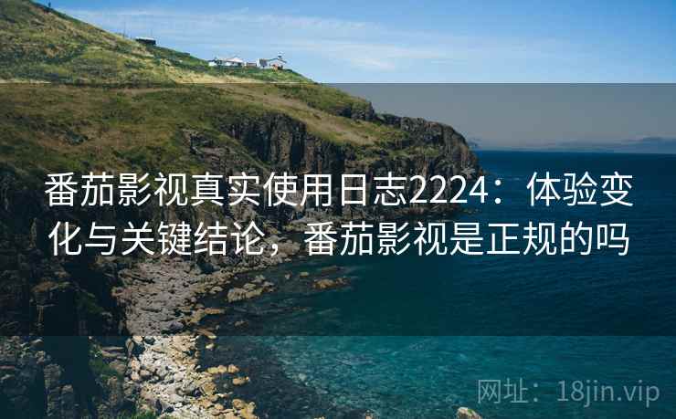 番茄影视真实使用日志2224：体验变化与关键结论，番茄影视是正规的吗  第2张