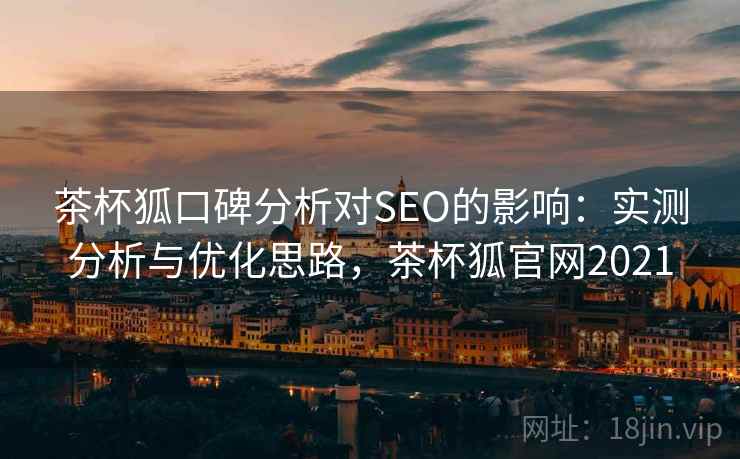 茶杯狐口碑分析对SEO的影响：实测分析与优化思路，茶杯狐官网2021  第2张